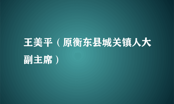 王美平（原衡东县城关镇人大副主席）