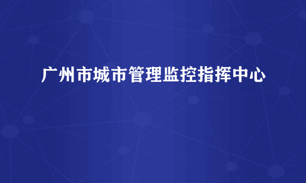 广州市城市管理监控指挥中心