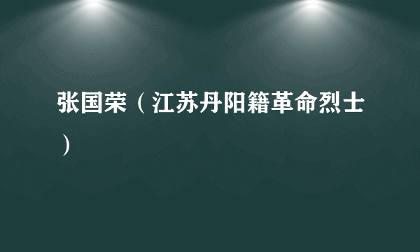 张国荣(江苏丹阳籍革命烈士)