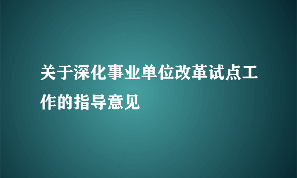 关于深化事业单位改革试点工作的指导意见