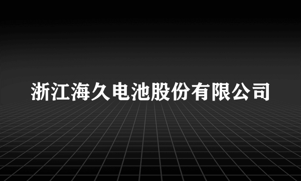 浙江海久电池股份有限公司