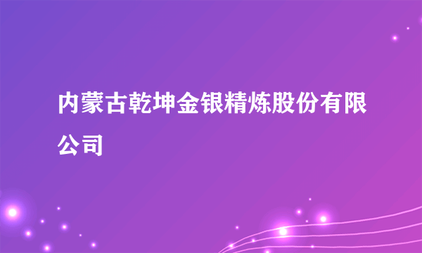 内蒙古乾坤金银精炼股份有限公司