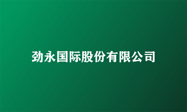 劲永国际股份有限公司