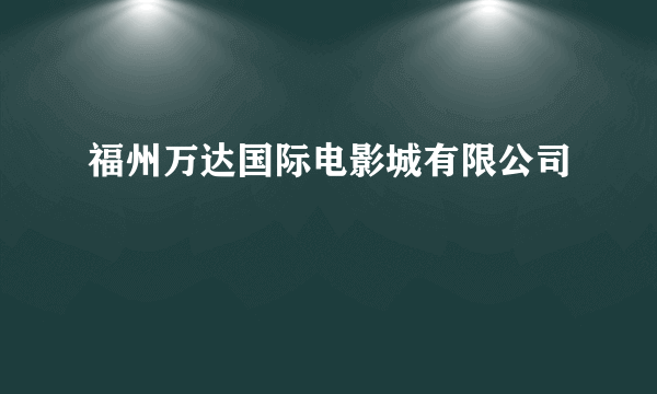 福州万达国际电影城有限公司