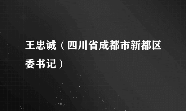 王忠诚（四川省成都市新都区委书记）