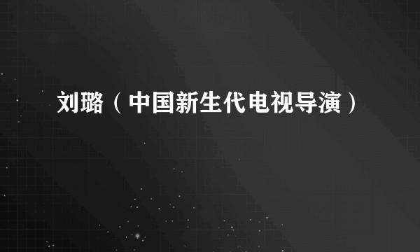 刘璐（中国新生代电视导演）