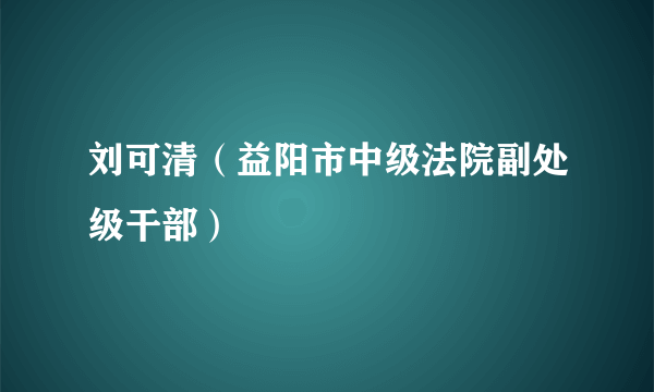 刘可清（益阳市中级法院副处级干部）