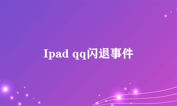 Ipad qq闪退事件