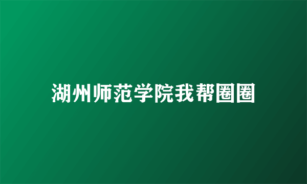 湖州师范学院我帮圈圈