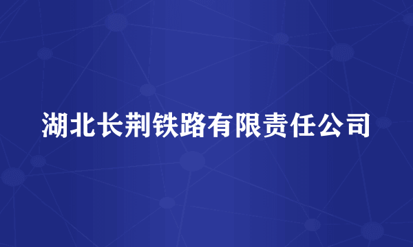 湖北长荆铁路有限责任公司
