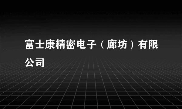 富士康精密电子（廊坊）有限公司