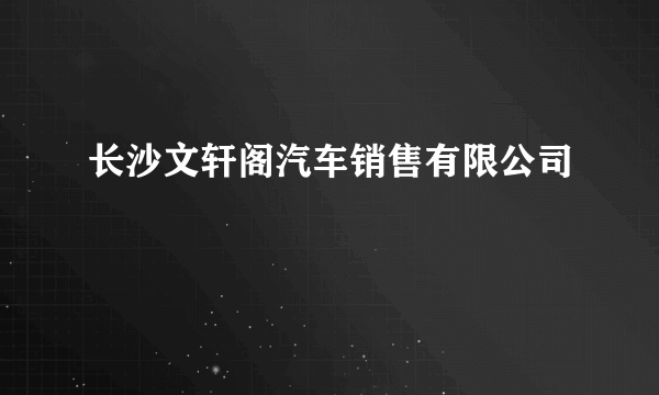 长沙文轩阁汽车销售有限公司