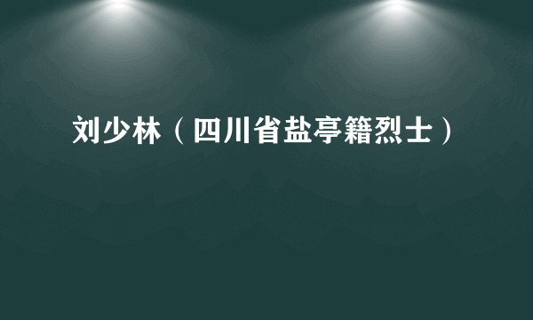 刘少林（四川省盐亭籍烈士）