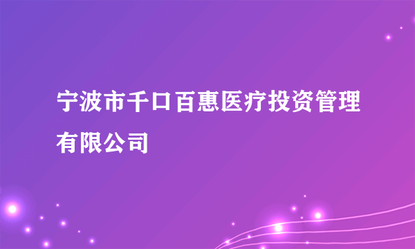 宁波市千口百惠医疗投资管理有限公司
