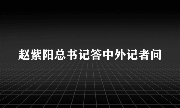 赵紫阳总书记答中外记者问