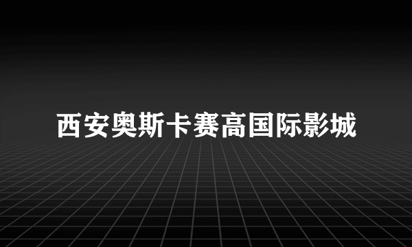 西安奥斯卡赛高国际影城