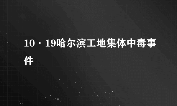 10·19哈尔滨工地集体中毒事件