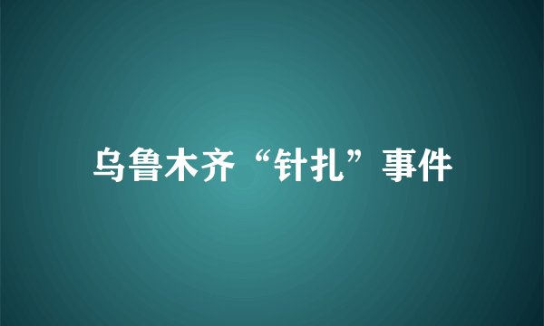 乌鲁木齐“针扎”事件