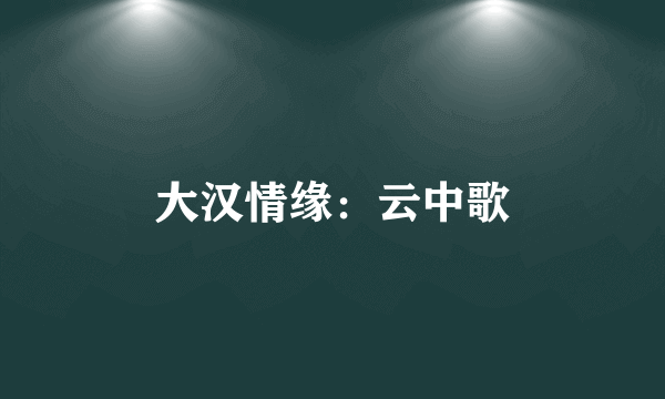 大汉情缘：云中歌