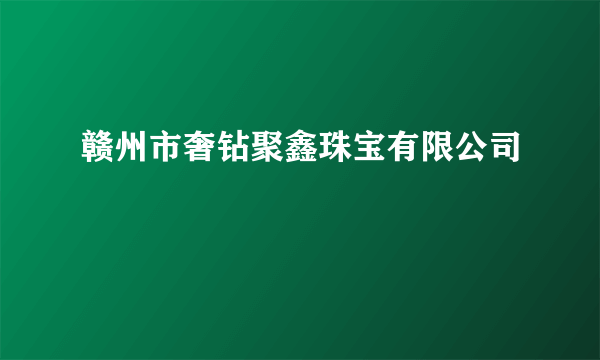 赣州市奢钻聚鑫珠宝有限公司