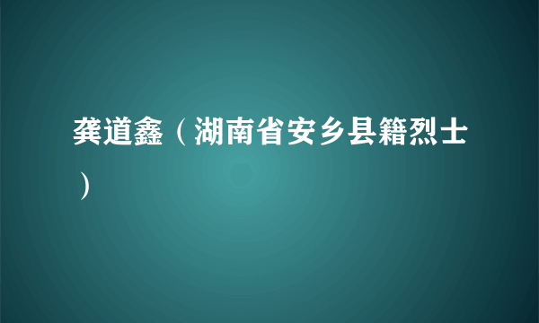 龚道鑫（湖南省安乡县籍烈士）