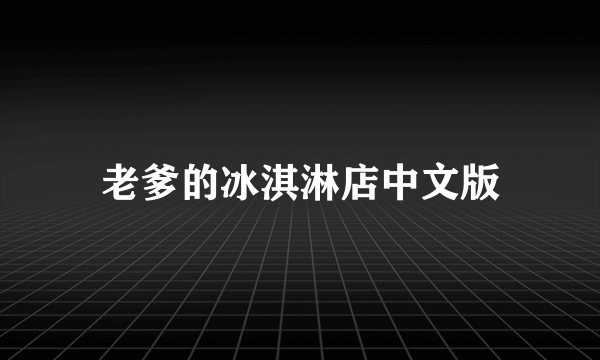 老爹的冰淇淋店中文版