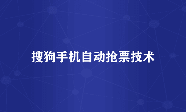 搜狗手机自动抢票技术
