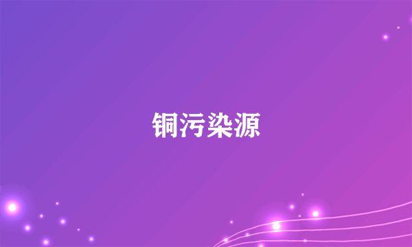 铜污染源