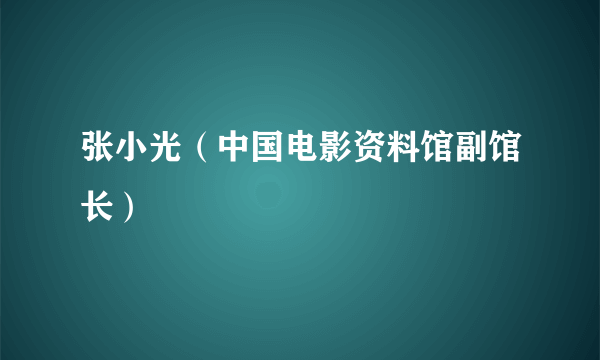 张小光（中国电影资料馆副馆长）