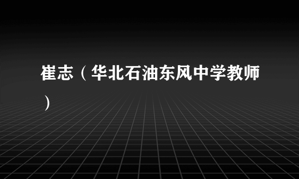 崔志（华北石油东风中学教师）