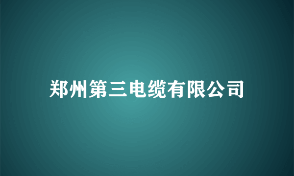 郑州第三电缆有限公司