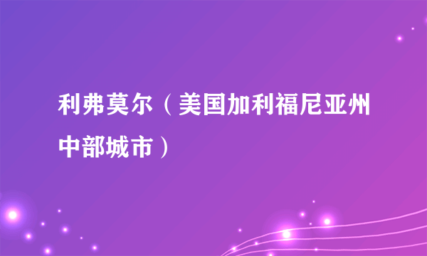利弗莫尔（美国加利福尼亚州中部城市）