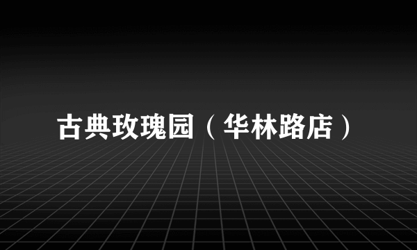 古典玫瑰园（华林路店）