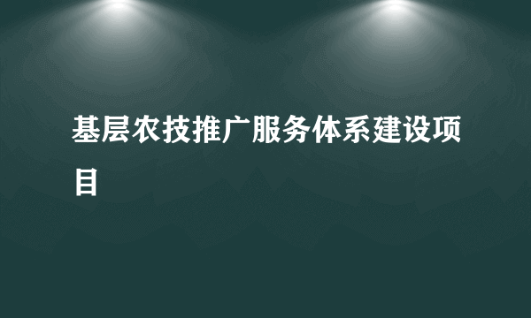基层农技推广服务体系建设项目