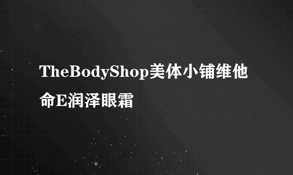 TheBodyShop美体小铺维他命E润泽眼霜
