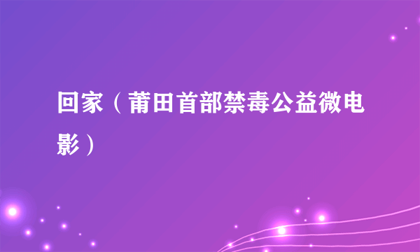 回家（莆田首部禁毒公益微电影）