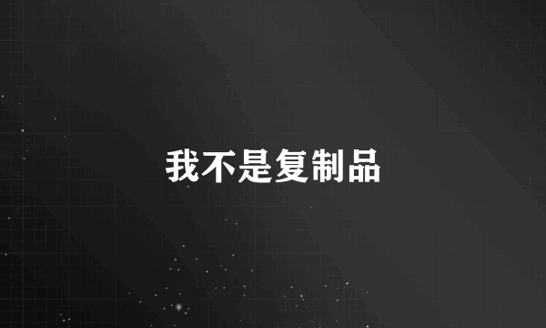 我不是复制品