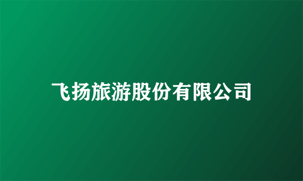 飞扬旅游股份有限公司
