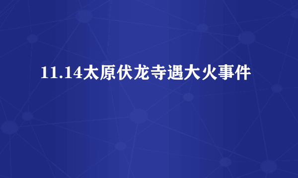 11.14太原伏龙寺遇大火事件