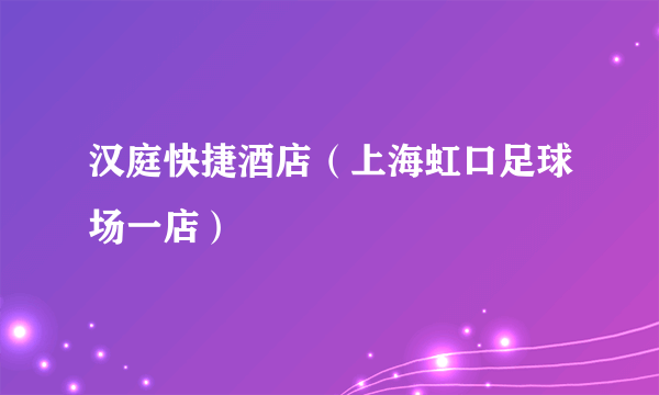汉庭快捷酒店（上海虹口足球场一店）