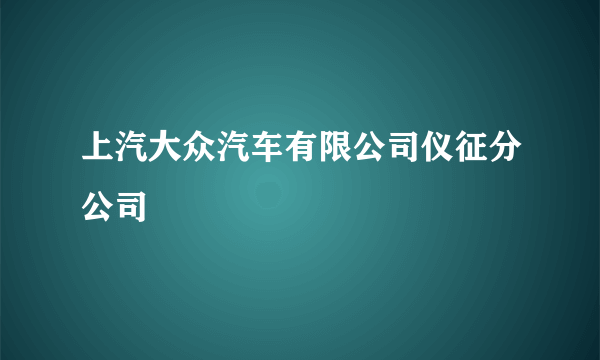 上汽大众汽车有限公司仪征分公司