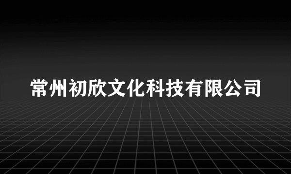 常州初欣文化科技有限公司