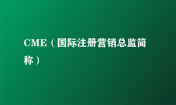 CME（国际注册营销总监简称）
