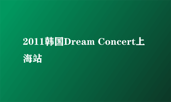 2011韩国Dream Concert上海站