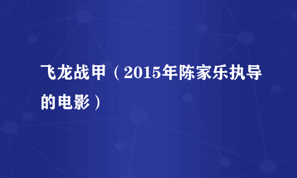 飞龙战甲（2015年陈家乐执导的电影）