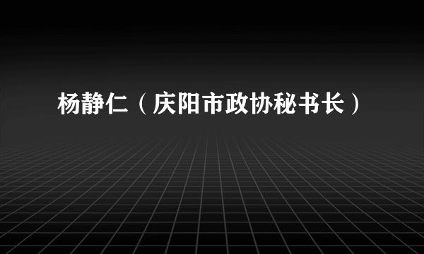 杨静仁（庆阳市政协秘书长）