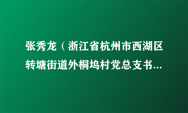 张秀龙（浙江省杭州市西湖区转塘街道外桐坞村党总支书记、村委会主任、股份经济合作社董事长）