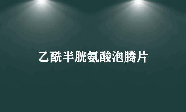 乙酰半胱氨酸泡腾片