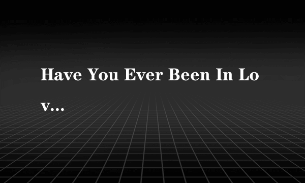 Have You Ever Been In Love（Celine Dion演唱歌曲）