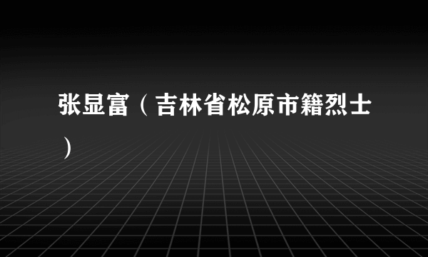 张显富（吉林省松原市籍烈士）